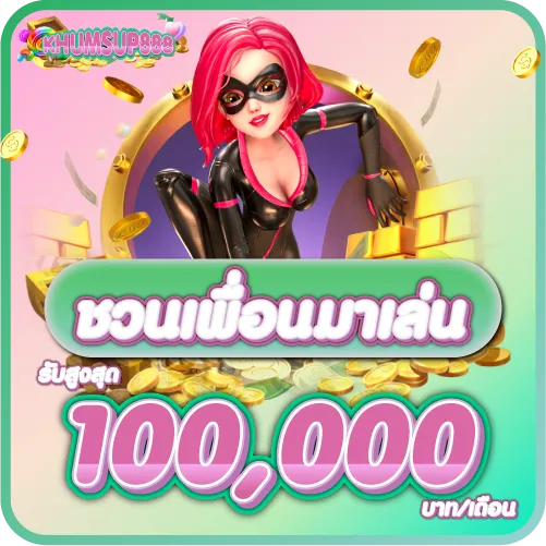 KHUMSUP888 ชวนเพื่อนมาเล่น รับสูงสุด 100,000 บาท/เดือน