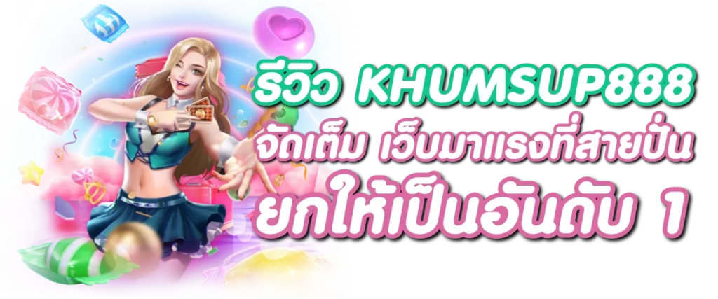 รีวิว KHUMSUP888 จัดเต็ม เว็บมาแรงที่สายปั่นยกให้เป็นอันดับ 1